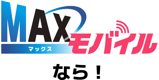 MAXマックスモバイル なら!